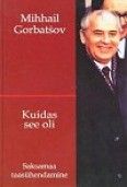 Kuidas see oli. Mihhail Gorbatšov