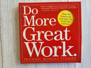 Do More Great Work . Michael Bungay Stanier