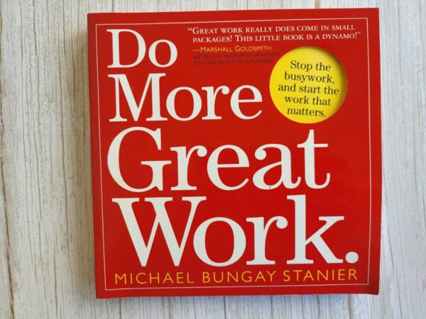 Do More Great Work . Michael Bungay Stanier
