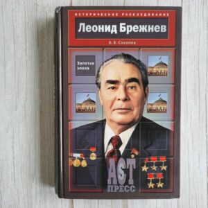 Леонид Брежнев. Золотая эпоха . Б. В. Соколов
