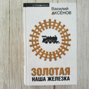 Золотая Наша Железка . Аксенов Василий