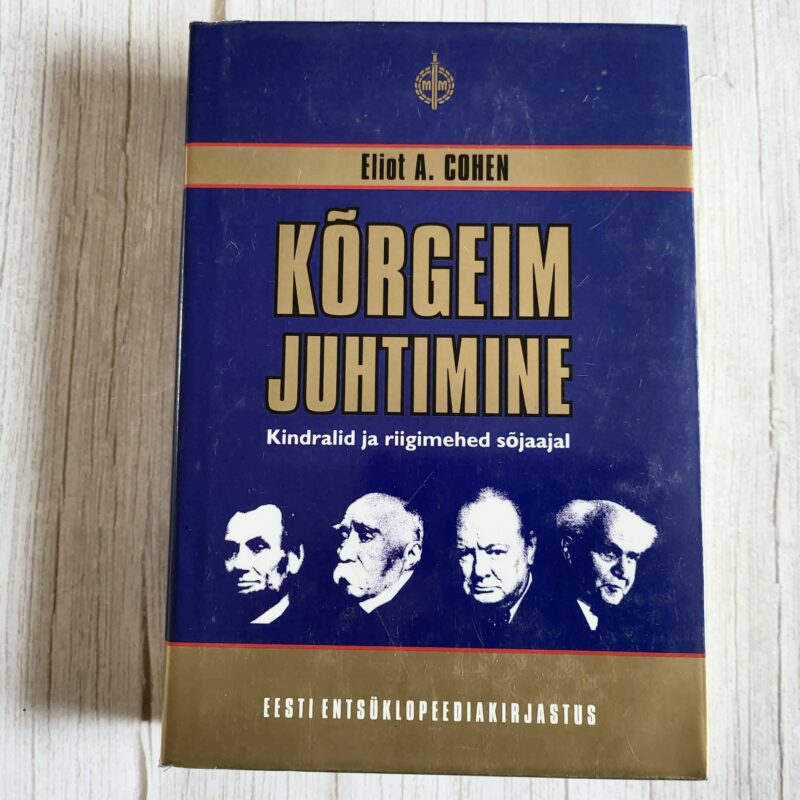 korgeim-juhtimine-eliot-a-cohen Kõrgeim juhtimine Kindralid ja riigimehed sõjaajal