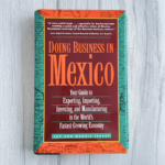 Doing Business in Mexico : Your Guide to Exporting, Importing, Investing and Manufacturing in the World’s Fastest-Growing Economy — Jay M. Jessup & Maggie L. Jessup