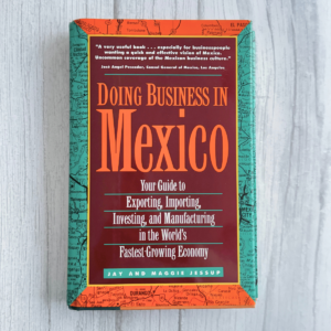 Doing Business in Mexico : Your Guide to Exporting, Importing, Investing and Manufacturing in the World’s Fastest-Growing Economy — Jay M. Jessup & Maggie L. Jessup